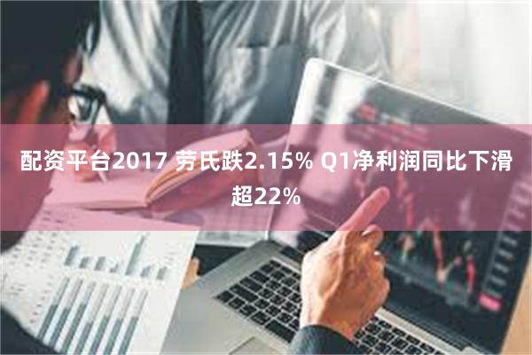 配资平台2017 劳氏跌2.15% Q1净利润同比下滑超22%