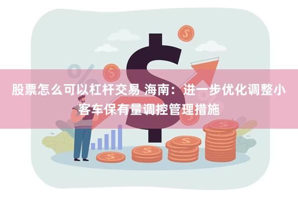 股票怎么可以杠杆交易 海南：进一步优化调整小客车保有量调控管理措施