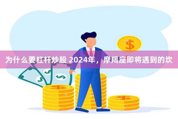 为什么要杠杆炒股 2024年，摩羯座即将遇到的坎