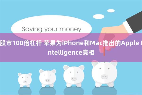 股市100倍杠杆 苹果为iPhone和Mac推出的Apple Intelligence亮相