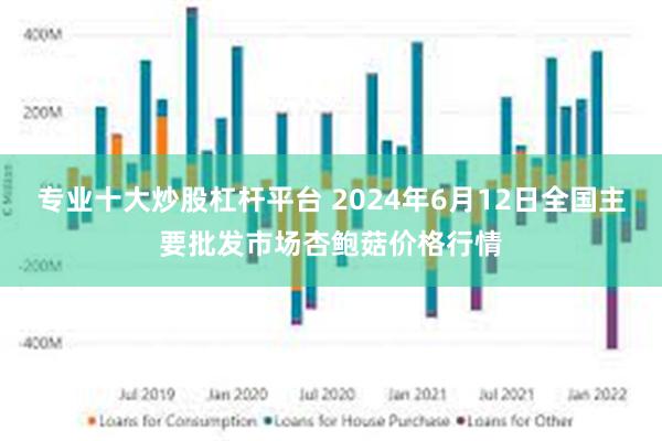 专业十大炒股杠杆平台 2024年6月12日全国主要批发市场杏鲍菇价格行情