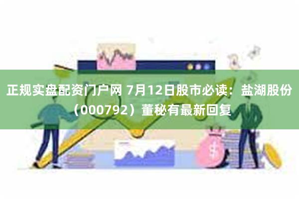 正规实盘配资门户网 7月12日股市必读：盐湖股份（000792）董秘有最新回复