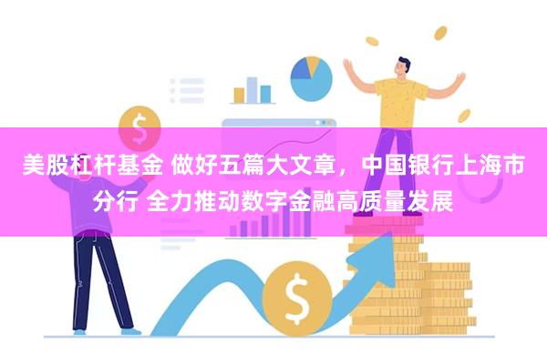 美股杠杆基金 做好五篇大文章，中国银行上海市分行 全力推动数字金融高质量发展