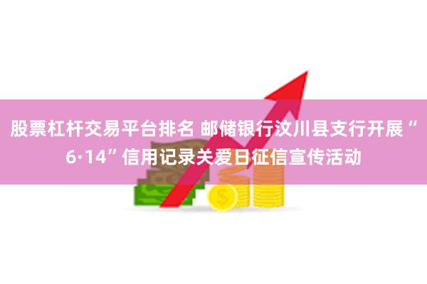 股票杠杆交易平台排名 邮储银行汶川县支行开展“6·14”信用记录关爱日征信宣传活动