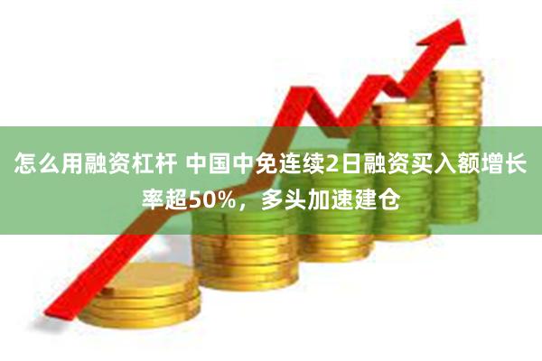 怎么用融资杠杆 中国中免连续2日融资买入额增长率超50%，多头加速建仓