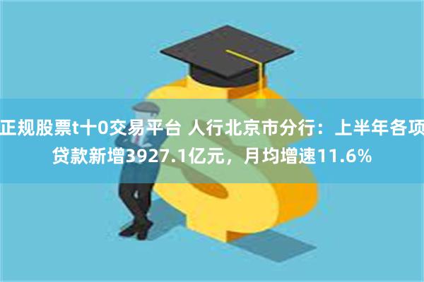 正规股票t十0交易平台 人行北京市分行：上半年各项贷款新增3927.1亿元，月均增速11.6%