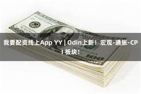 我要配资线上App YY | Odin上新！宏观-通胀-CPI 板块！