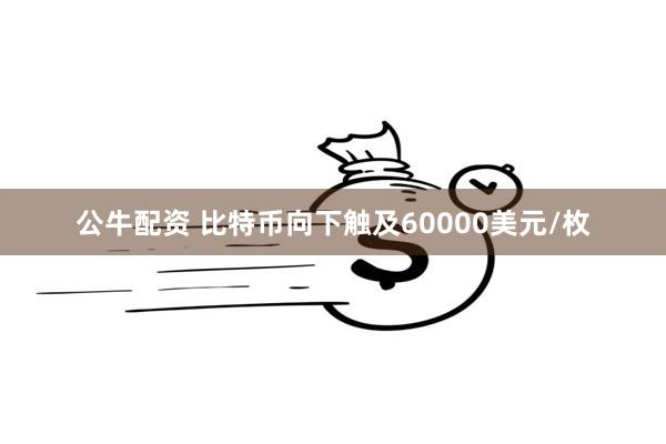 公牛配资 比特币向下触及60000美元/枚