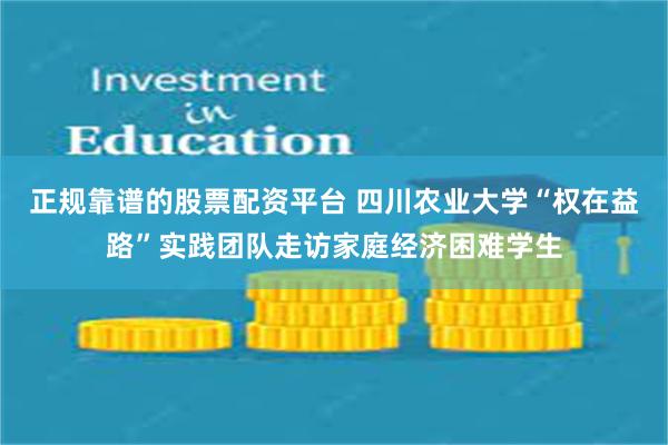 正规靠谱的股票配资平台 四川农业大学“权在益路”实践团队走访家庭经济困难学生