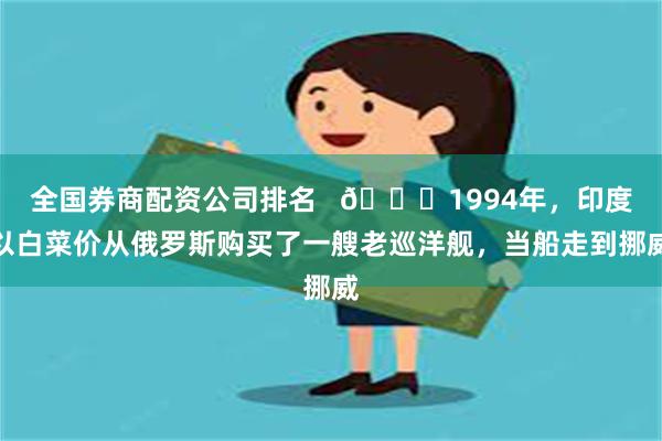 全国券商配资公司排名   🌞1994年，印度以白菜价从俄罗斯购买了一艘老巡洋舰，当船走到挪威