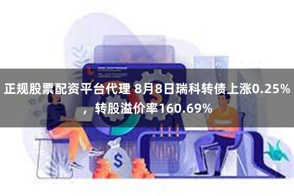 正规股票配资平台代理 8月8日瑞科转债上涨0.25%，转股溢价率160.69%