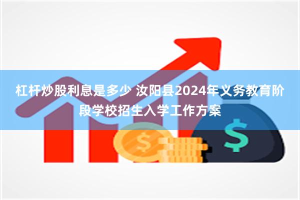 杠杆炒股利息是多少 汝阳县2024年义务教育阶段学校招生入学工作方案