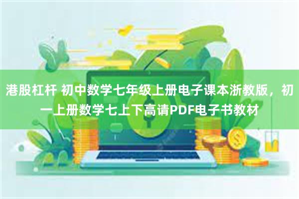 港股杠杆 初中数学七年级上册电子课本浙教版，初一上册数学七上下高请PDF电子书教材