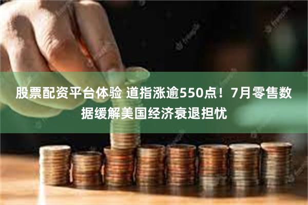 股票配资平台体验 道指涨逾550点！7月零售数据缓解美国经济衰退担忧