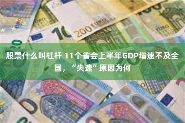 股票什么叫杠杆 11个省会上半年GDP增速不及全国，“失速”原因为何