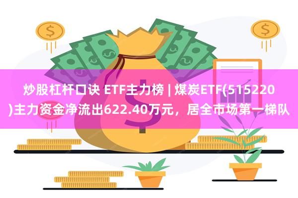 炒股杠杆口诀 ETF主力榜 | 煤炭ETF(515220)主力资金净流出622.40万元，居全市场第一梯队