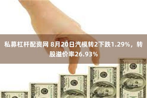 私募杠杆配资网 8月20日汽模转2下跌1.29%，转股溢价率26.93%