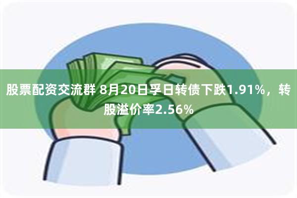 股票配资交流群 8月20日孚日转债下跌1.91%，转股溢价率2.56%