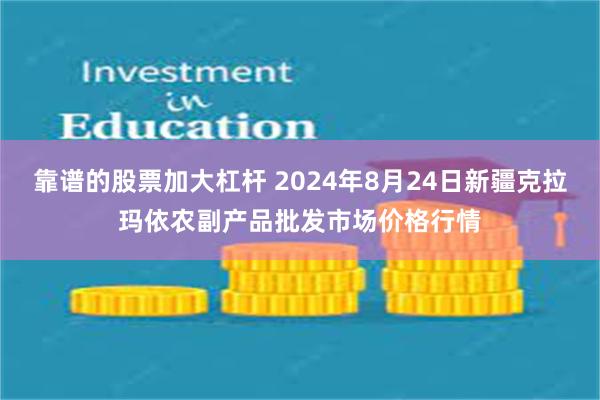 靠谱的股票加大杠杆 2024年8月24日新疆克拉玛依农副产品批发市场价格行情