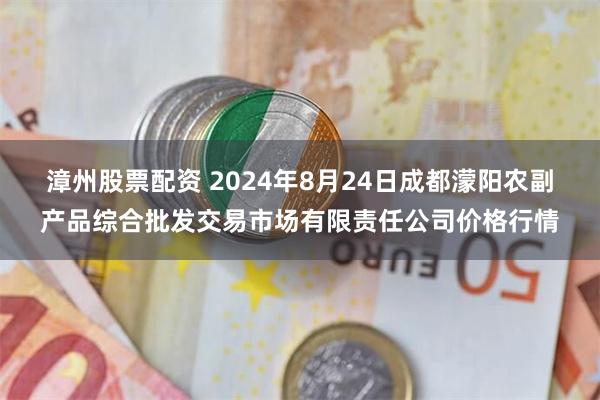 漳州股票配资 2024年8月24日成都濛阳农副产品综合批发交易市场有限责任公司价格行情