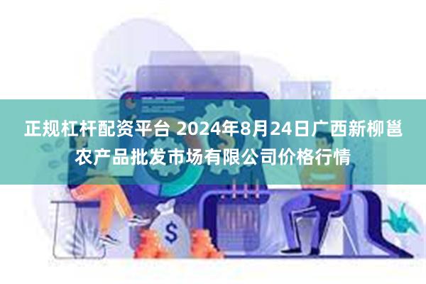 正规杠杆配资平台 2024年8月24日广西新柳邕农产品批发市场有限公司价格行情