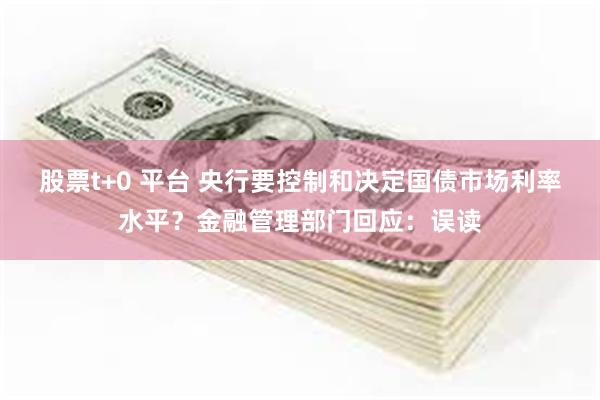 股票t+0 平台 央行要控制和决定国债市场利率水平？金融管理部门回应：误读