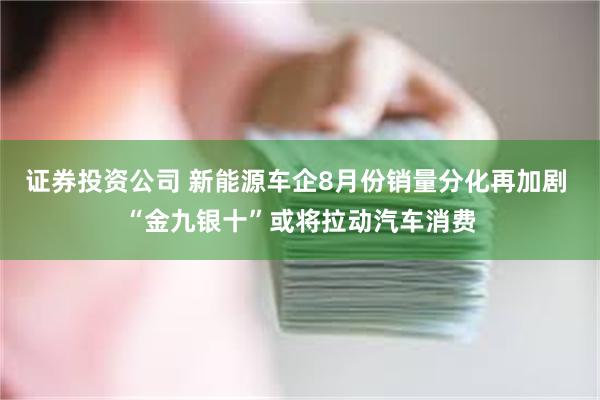 证券投资公司 新能源车企8月份销量分化再加剧 “金九银十”或将拉动汽车消费