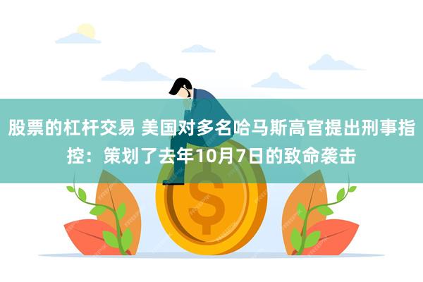 股票的杠杆交易 美国对多名哈马斯高官提出刑事指控：策划了去年10月7日的致命袭击