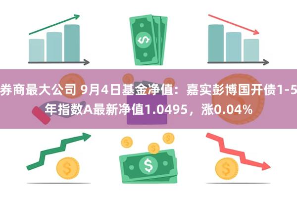 券商最大公司 9月4日基金净值：嘉实彭博国开债1-5年指数A最新净值1.0495，涨0.04%