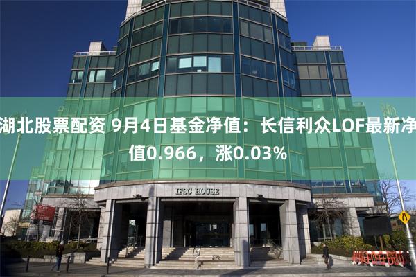 湖北股票配资 9月4日基金净值：长信利众LOF最新净值0.966，涨0.03%