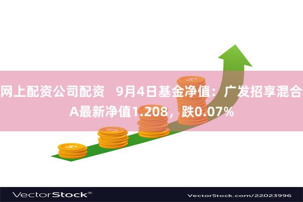 网上配资公司配资   9月4日基金净值：广发招享混合A最新净值1.208，跌0.07%