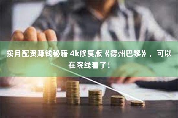 按月配资赚钱秘籍 4k修复版《德州巴黎》，可以在院线看了！