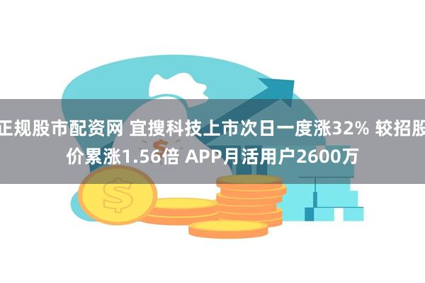 正规股市配资网 宜搜科技上市次日一度涨32% 较招股价累涨1.56倍 APP月活用户2600万