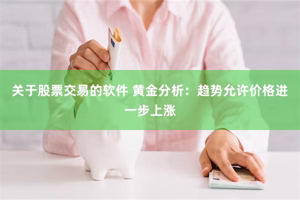 关于股票交易的软件 黄金分析：趋势允许价格进一步上涨