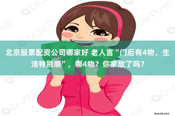 北京股票配资公司哪家好 老人言“门后有4物，生活特别顺”，哪4物？你家放了吗？