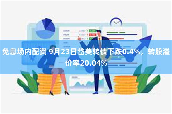 免息场内配资 9月23日岱美转债下跌0.4%，转股溢价率20.04%