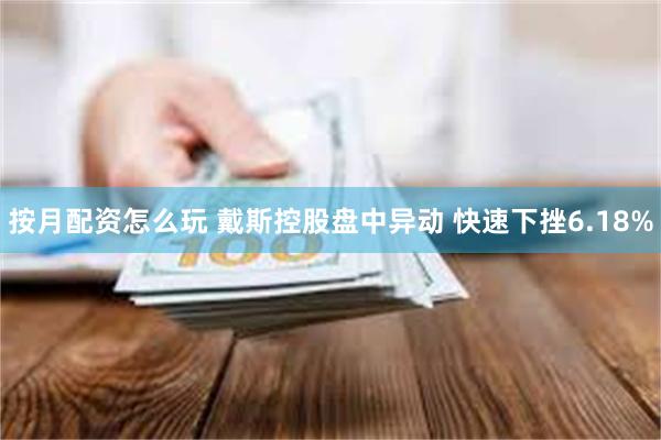 按月配资怎么玩 戴斯控股盘中异动 快速下挫6.18%