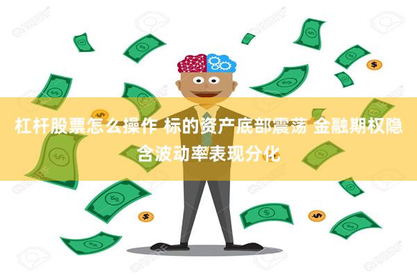 杠杆股票怎么操作 标的资产底部震荡 金融期权隐含波动率表现分化