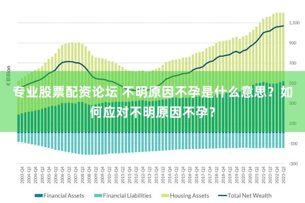 专业股票配资论坛 不明原因不孕是什么意思？如何应对不明原因不孕？