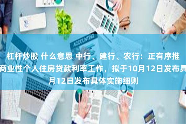 杠杆炒股 什么意思 中行、建行、农行：正有序推进降低存量商业性个人住房贷款利率工作，拟于10月12日发布具体实施细则