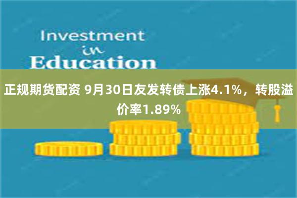 正规期货配资 9月30日友发转债上涨4.1%，转股溢价率1.89%