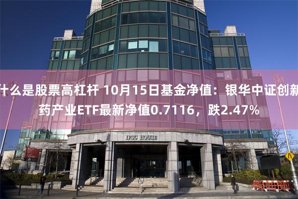 什么是股票高杠杆 10月15日基金净值：银华中证创新药产业ETF最新净值0.7116，跌2.47%