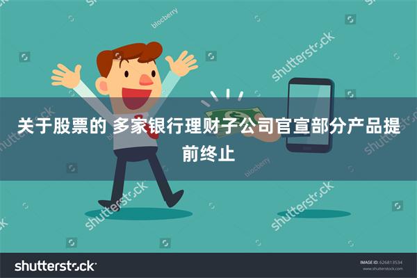 关于股票的 多家银行理财子公司官宣部分产品提前终止