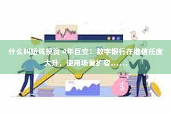 什么叫短线投资 4年巨变！数字银行在港信任度大升，使用场景扩容……