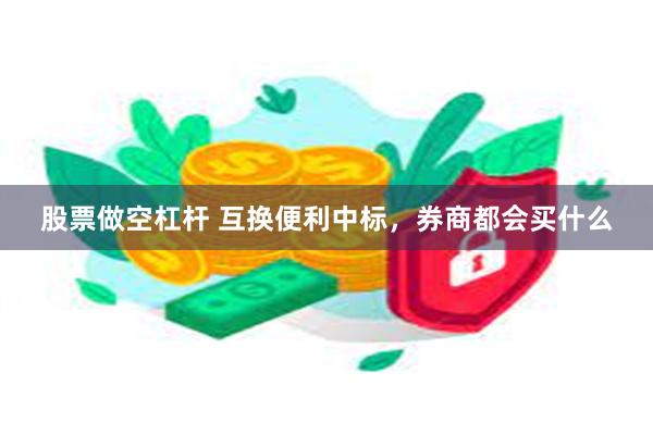 股票做空杠杆 互换便利中标，券商都会买什么