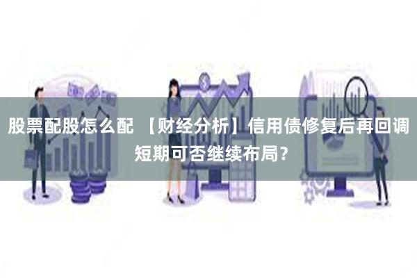 股票配股怎么配 【财经分析】信用债修复后再回调 短期可否继续布局？