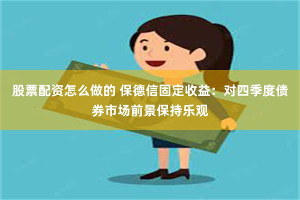 股票配资怎么做的 保德信固定收益：对四季度债券市场前景保持乐观