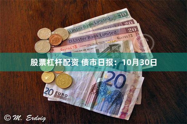 股票杠杆配资 债市日报：10月30日