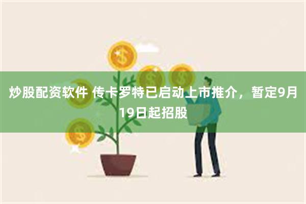 炒股配资软件 传卡罗特已启动上市推介，暂定9月19日起招股