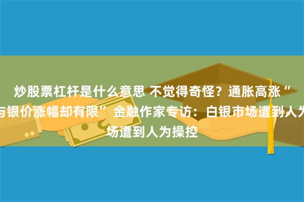 炒股票杠杆是什么意思 不觉得奇怪？通胀高涨“金价与银价涨幅却有限” 金融作家专访：白银市场遭到人为操控